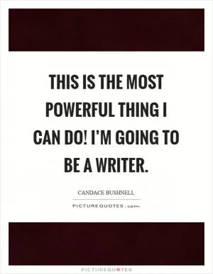This is the most powerful thing I can do! I’m going to be a writer Picture Quote #1