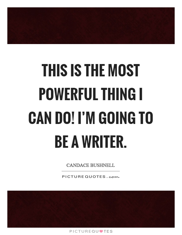 This is the most powerful thing I can do! I'm going to be a writer Picture Quote #1