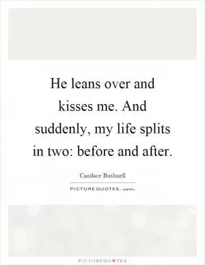 He leans over and kisses me. And suddenly, my life splits in two: before and after Picture Quote #1