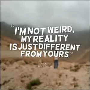 I’m not weird, my reality is just different from yours Picture Quote #1
