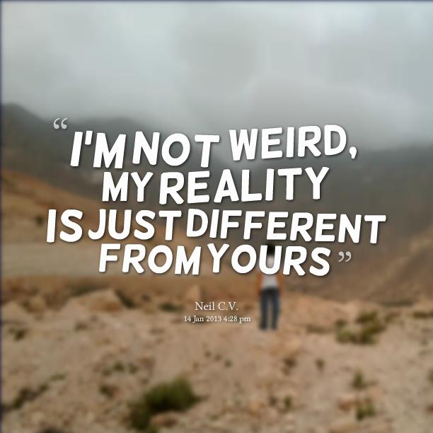 I'm not weird, my reality is just different from yours Picture Quote #1