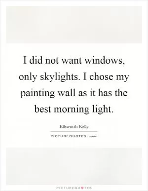 I did not want windows, only skylights. I chose my painting wall as it has the best morning light Picture Quote #1