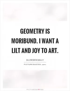 Geometry is moribund. I want a lilt and joy to art Picture Quote #1