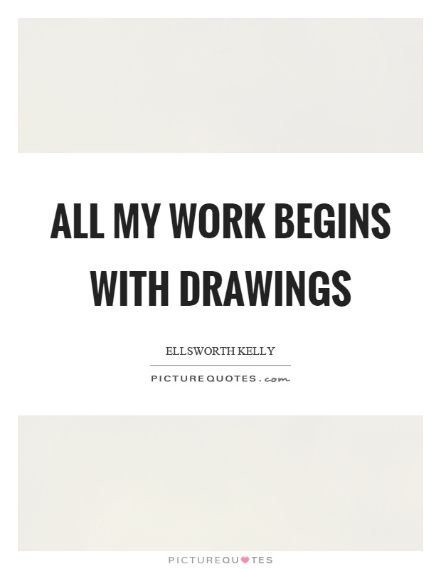 All my work begins with drawings Picture Quote #1