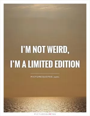 I’m not weird,  I’m a limited edition Picture Quote #1
