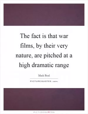 The fact is that war films, by their very nature, are pitched at a high dramatic range Picture Quote #1