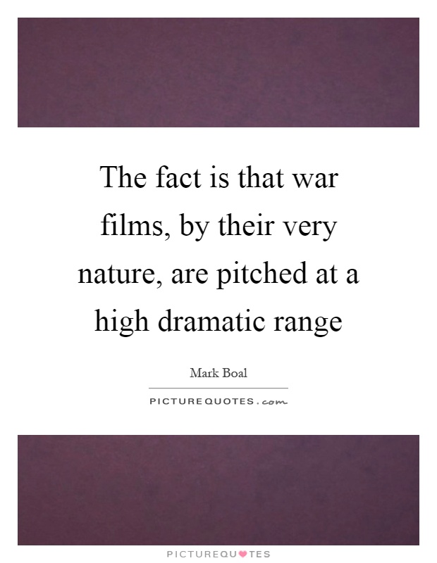 The fact is that war films, by their very nature, are pitched at a high dramatic range Picture Quote #1