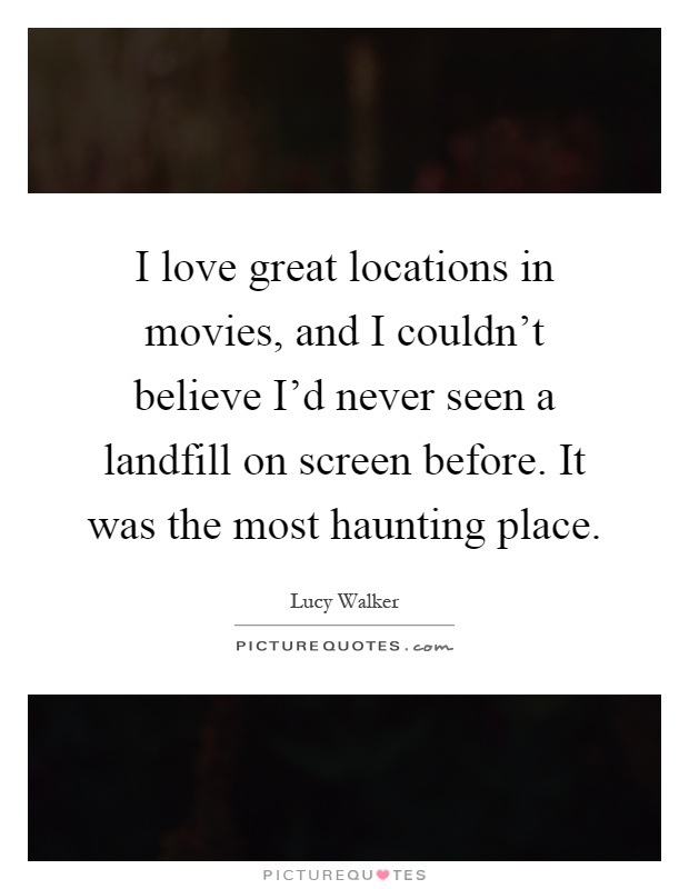 I love great locations in movies, and I couldn't believe I'd never seen a landfill on screen before. It was the most haunting place Picture Quote #1