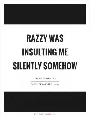 Razzy was insulting me silently somehow Picture Quote #1