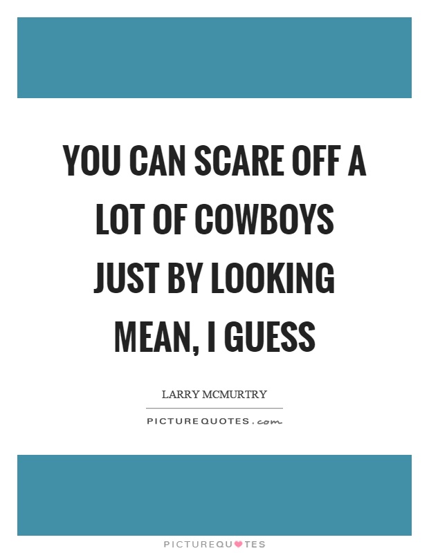 You can scare off a lot of cowboys just by looking mean, I guess Picture Quote #1