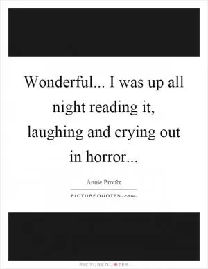 Wonderful... I was up all night reading it, laughing and crying out in horror Picture Quote #1