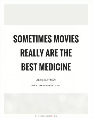 Sometimes movies really are the best medicine Picture Quote #1