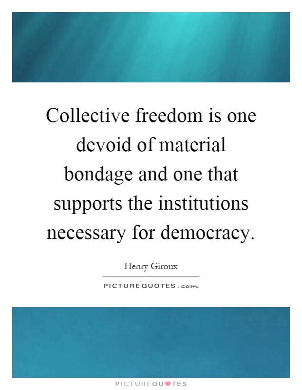 Collective freedom is one devoid of material bondage and one that supports the institutions necessary for democracy Picture Quote #1
