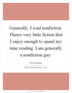 Generally, I read nonfiction. Theres very little fiction that I enjoy enough to spend my time reading. I am generally a nonfiction guy Picture Quote #1