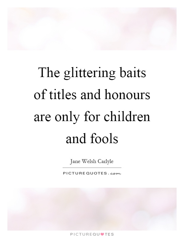 The glittering baits of titles and honours are only for children and fools Picture Quote #1