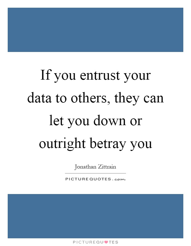 If you entrust your data to others, they can let you down or outright betray you Picture Quote #1