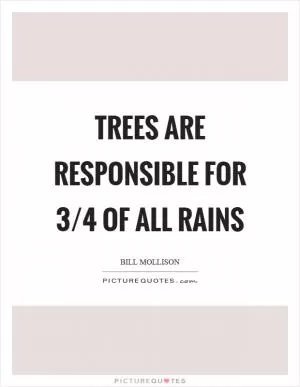 Trees are responsible for 3/4 of all rains Picture Quote #1