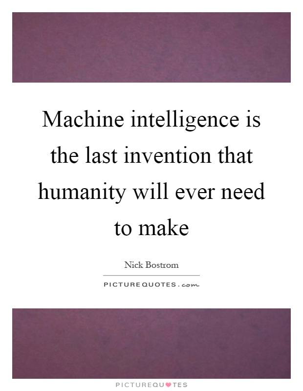 Machine intelligence is the last invention that humanity will ever need to make Picture Quote #1
