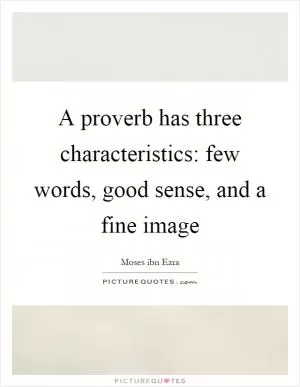 A proverb has three characteristics: few words, good sense, and a fine image Picture Quote #1