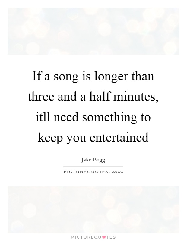 If a song is longer than three and a half minutes, itll need something to keep you entertained Picture Quote #1