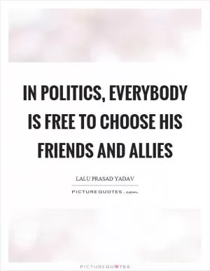 In politics, everybody is free to choose his friends and allies Picture Quote #1