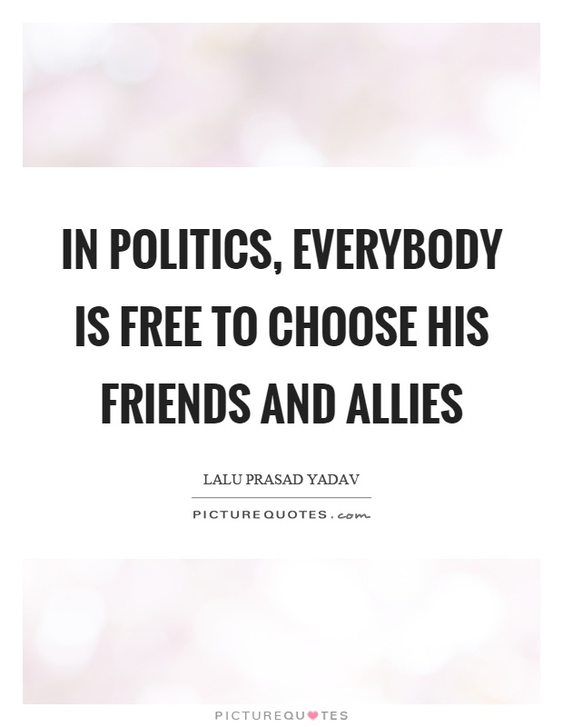 In politics, everybody is free to choose his friends and allies Picture Quote #1