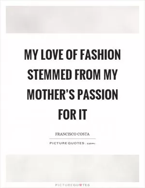 My love of fashion stemmed from my mother’s passion for it Picture Quote #1