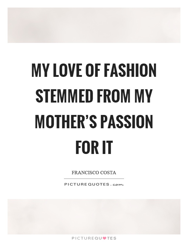 My love of fashion stemmed from my mother's passion for it Picture Quote #1