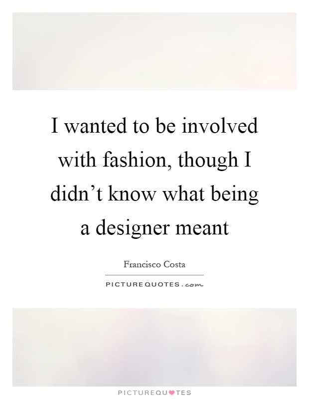 I wanted to be involved with fashion, though I didn't know what being a designer meant Picture Quote #1