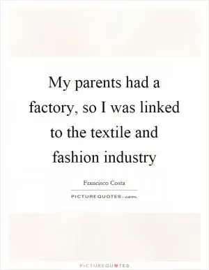 My parents had a factory, so I was linked to the textile and fashion industry Picture Quote #1