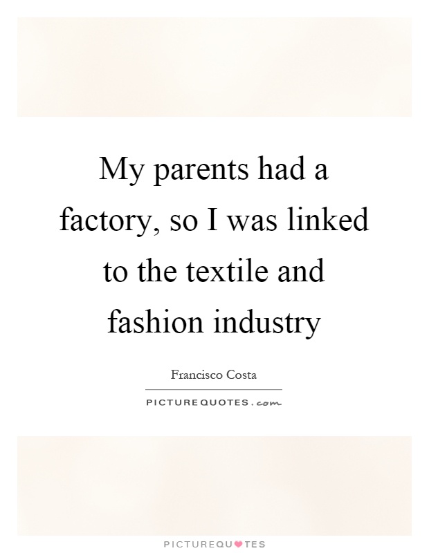 My parents had a factory, so I was linked to the textile and fashion industry Picture Quote #1