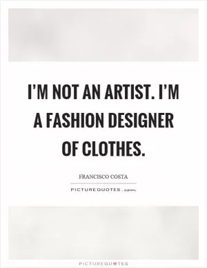 I’m not an artist. I’m a fashion designer of clothes Picture Quote #1