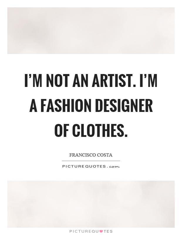 I'm not an artist. I'm a fashion designer of clothes Picture Quote #1