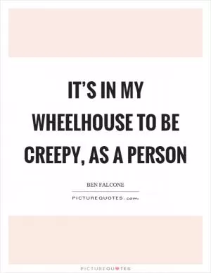 It’s in my wheelhouse to be creepy, as a person Picture Quote #1