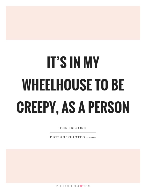 It's in my wheelhouse to be creepy, as a person Picture Quote #1