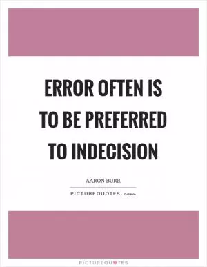 Error often is to be preferred to indecision Picture Quote #1