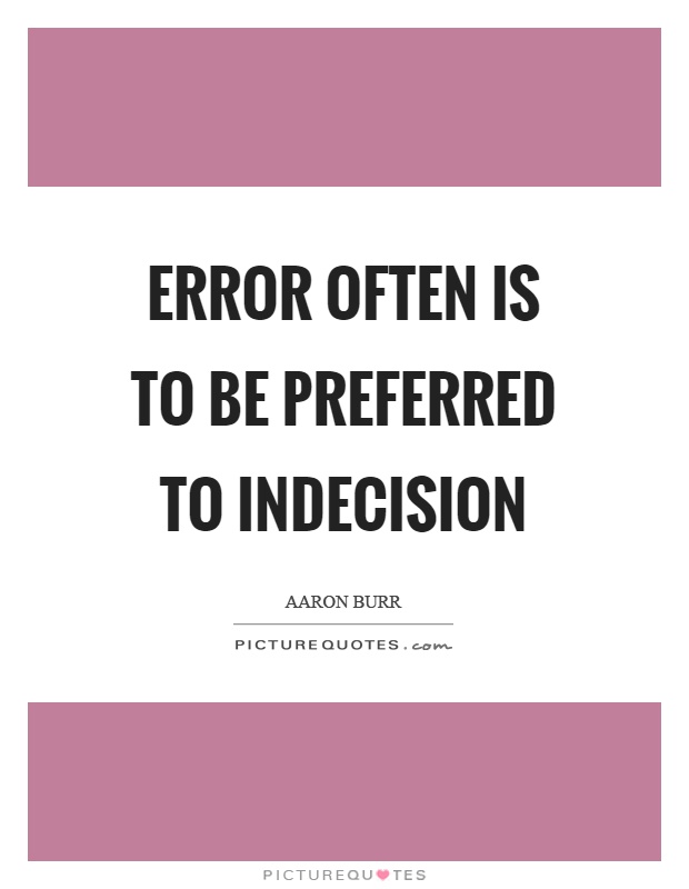 Error often is to be preferred to indecision Picture Quote #1