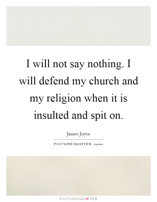 I will not say nothing. I will defend my church and my religion when it is insulted and spit on Picture Quote #1