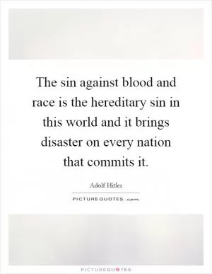 The sin against blood and race is the hereditary sin in this world and it brings disaster on every nation that commits it Picture Quote #1