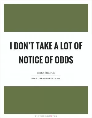 I don’t take a lot of notice of odds Picture Quote #1