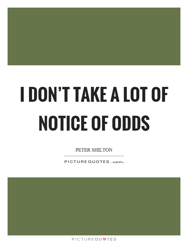 I don't take a lot of notice of odds Picture Quote #1