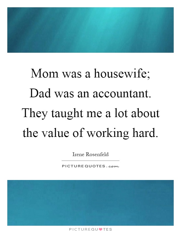 Mom was a housewife; Dad was an accountant. They taught me a lot about the value of working hard Picture Quote #1