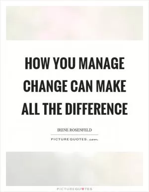 How you manage change can make all the difference Picture Quote #1