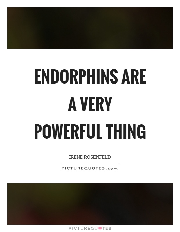 Endorphins are a very powerful thing Picture Quote #1