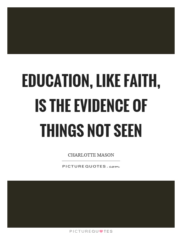 Education, like faith, is the evidence of things not seen Picture Quote #1