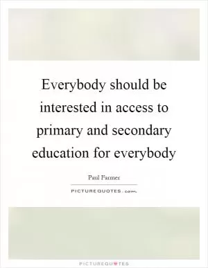 Everybody should be interested in access to primary and secondary education for everybody Picture Quote #1