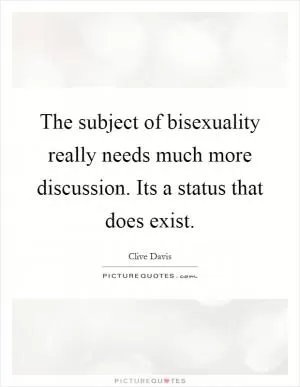 The subject of bisexuality really needs much more discussion. Its a status that does exist Picture Quote #1
