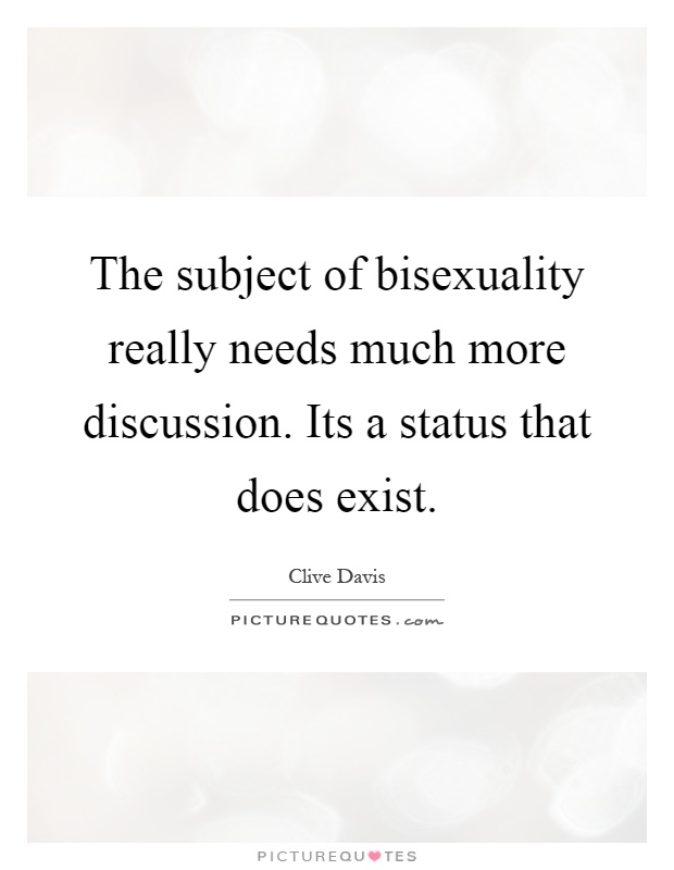 The subject of bisexuality really needs much more discussion. Its a status that does exist Picture Quote #1