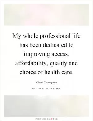 My whole professional life has been dedicated to improving access, affordability, quality and choice of health care Picture Quote #1