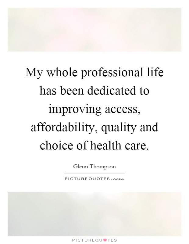 My whole professional life has been dedicated to improving access, affordability, quality and choice of health care Picture Quote #1